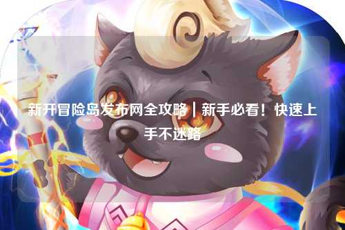新开冒险岛发布网全攻略｜新手必看！快速上手不迷路