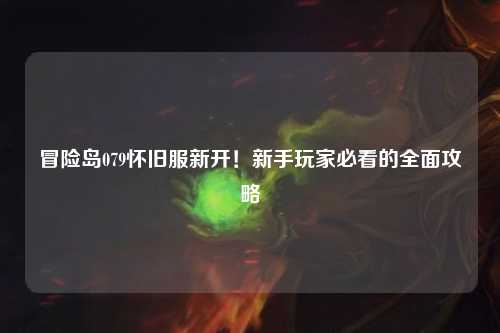 冒险岛079怀旧服新开！新手玩家必看的全面攻略