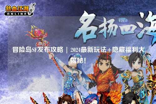 冒险岛SF发布攻略 | 2024最新玩法+隐藏福利大揭秘！