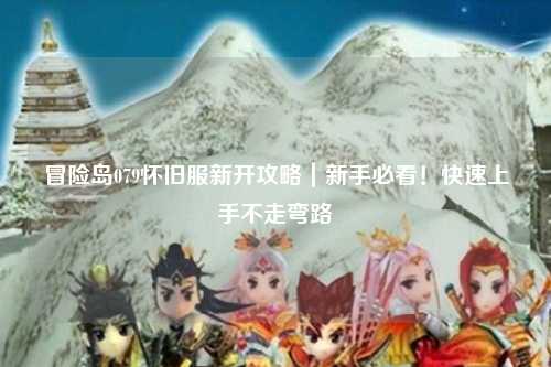 冒险岛079怀旧服新开攻略|新手必看!快速上手不走弯路
