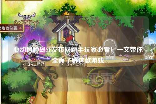 心动冒险岛SF发布网新手玩家必看！一文带你全面了解这款游戏