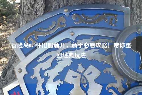 冒险岛079怀旧服新开,新手必看攻略!带你重回经典玩法